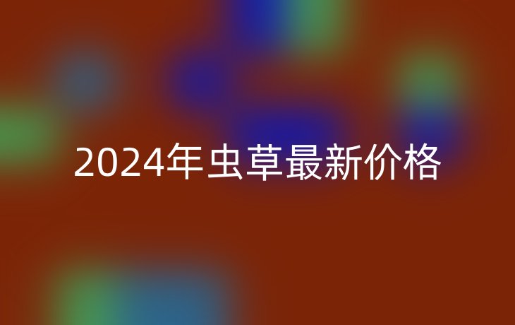 2024年虫草最新价格(图1)